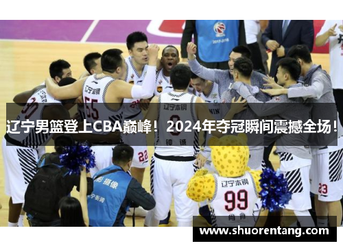 辽宁男篮登上CBA巅峰！2024年夺冠瞬间震撼全场！