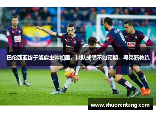巴伦西亚终于解雇主帅加里，球队成绩不如预期，寻觅新教练