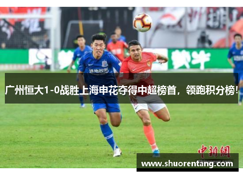 广州恒大1-0战胜上海申花夺得中超榜首，领跑积分榜！