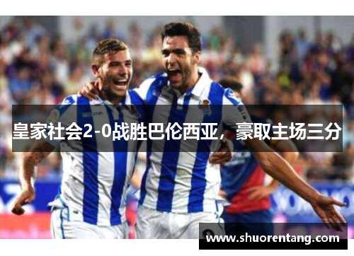 皇家社会2-0战胜巴伦西亚，豪取主场三分