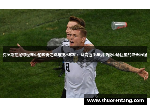 克罗斯在足球世界中的传奇之路与技术解析:从青涩少年到顶级中场巨星的成长历程