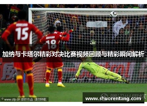 加纳与卡塔尔精彩对决比赛视频回顾与精彩瞬间解析