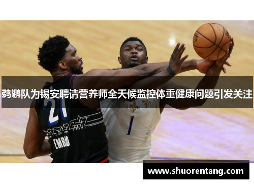 鹈鹕队为锡安聘请营养师全天候监控体重健康问题引发关注