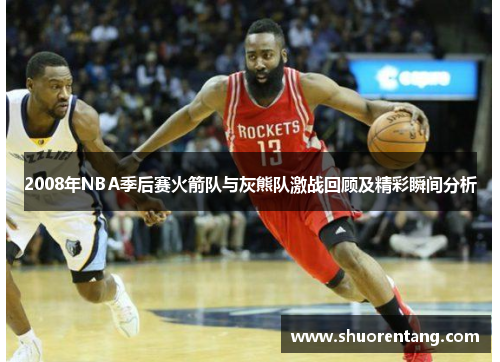 2008年NBA季后赛火箭队与灰熊队激战回顾及精彩瞬间分析